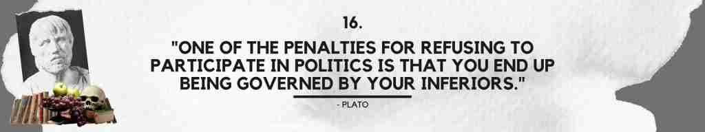 "One of the penalties for refusing to participate in politics is that you end up being governed by your inferiors." - Plato