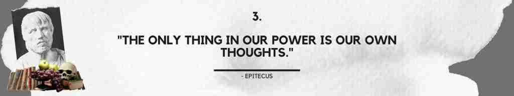 "The only thing in our power is our own thoughts." - Epictetus