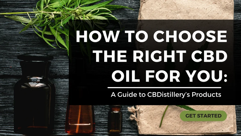 How to Choose the Right CBD Oil for You: A Guide to CBDistillery’s Products