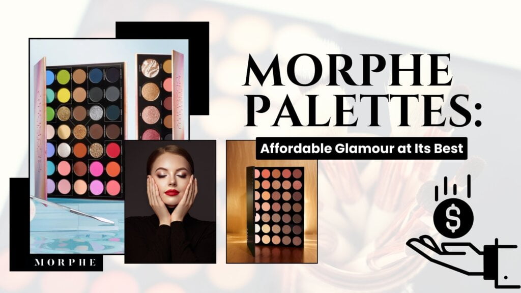 Morphe Palettes: Affordable Glamour at Its Best